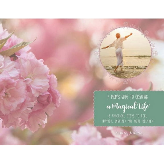 A Mom's Guide to Creating a Magical Life : 8 Steps to Feel Happier, Inspired and More Relaxed (Paperback)