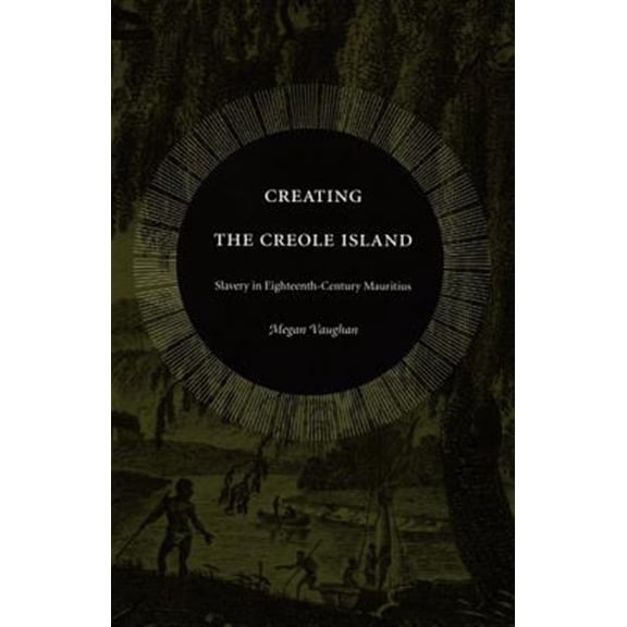 Pre-Owned Creating the Creole Island : Slavery in Eighteenth-Century Mauritius (Paperback)
