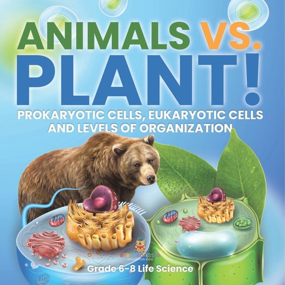 Animals vs. Plant! Prokaryotic Cells, Eukaryotic Cells and Levels of Organization Grade 6-8 Life Science, (Paperback)