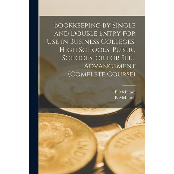 Bookkeeping by Single and Double Entry for Use in Business Colleges, High Schools, Public Schools, or for Self Advancement (complete Course) (Paperback)