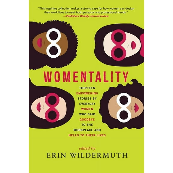 Womentality: Thirteen Empowering Stories by Everyday Women Who Said Goodbye to the Workplace and Hello to Their Lives, (Paperback)