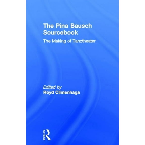 The Pina Bausch Sourcebook: The Making of Tanztheater, (Hardcover)