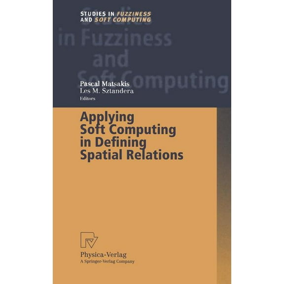 Studies in Fuzziness and Soft Computing Applying Soft Computing in Defining Spatial Relations, Book 106, (Hardcover)