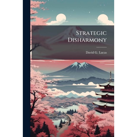 Strategic Disharmony: Japan, Manchuria, and Foreign Policy, (Paperback)