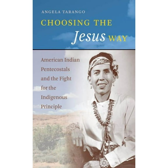 Choosing the Jesus Way: American Indian Pentecostals and the Fight for the Indigenous Principle, (Paperback)