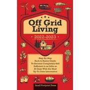 Off Grid Living 2022-2023: Step-By-Step Back to Basics Guide To Become Completely Self Sufficient in 30 Days With the Most Up-To-Date Information (Paperback)