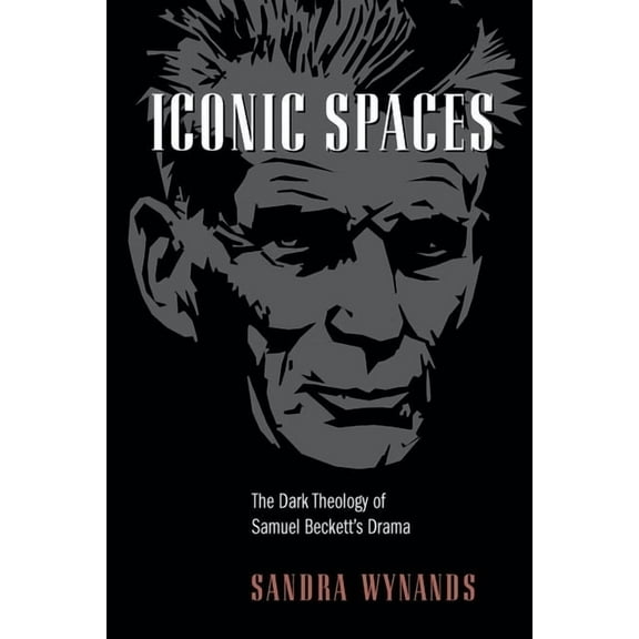 Iconic Spaces: The Dark Theology of Samuel Beckett's Drama, (Paperback)