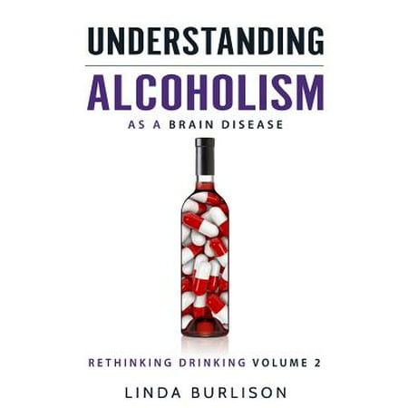 Understanding Alcoholism as a Brain Disease : Book 2 of the 'a Prescription for Alcoholics - Medications for Alcoholism' Book (Best Medicine For Alcohol Addiction)