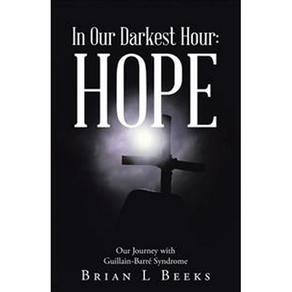 In Our Darkest Hour: Hope: Our Journey with Guillain-Barré Syndrome (Paperback) by Brian L Beeks