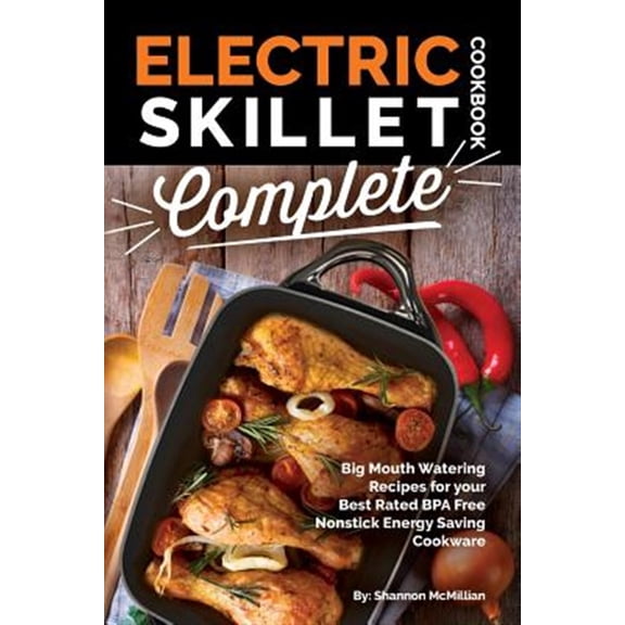 Pre-Owned Electric Skillet Cookbook Complete : Big Mouth Watering Recipes for Your Best Rated Bpa Free Nonstick Energy Saving Cookware