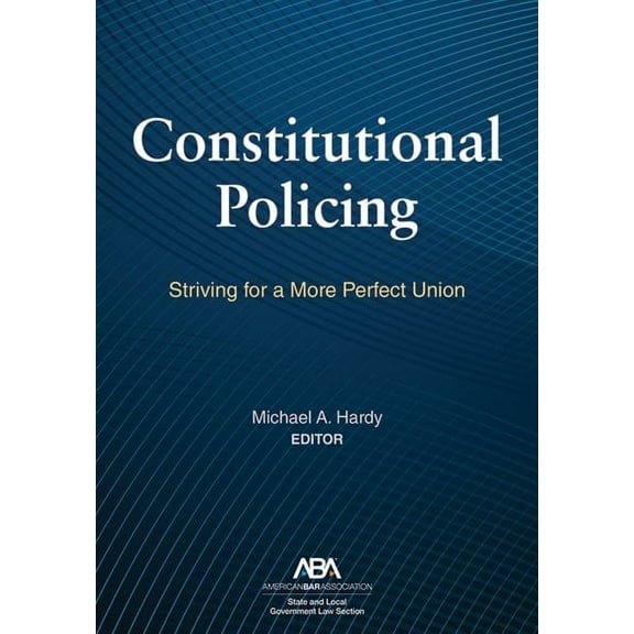 Constitutional Policing: Striving for a More Perfect Union (Paperback)