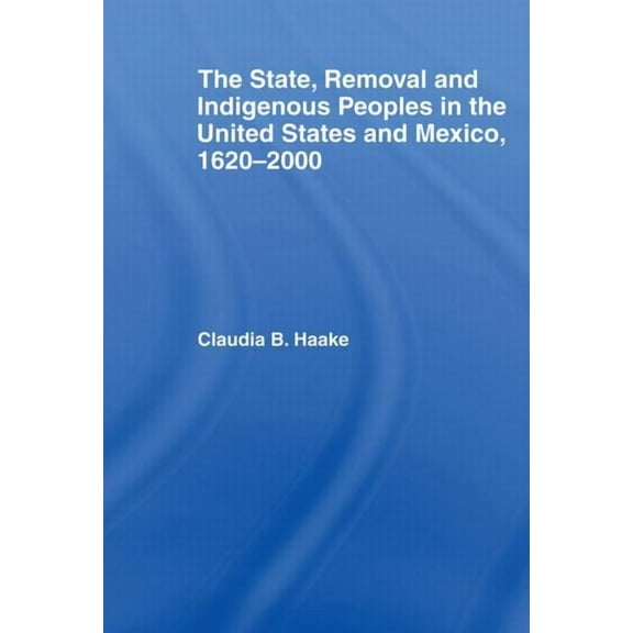 Indigenous Peoples and Politics The State, Removal and Indigenous Peoples in the United States and Mexico, 1620-2000, (Paperback)