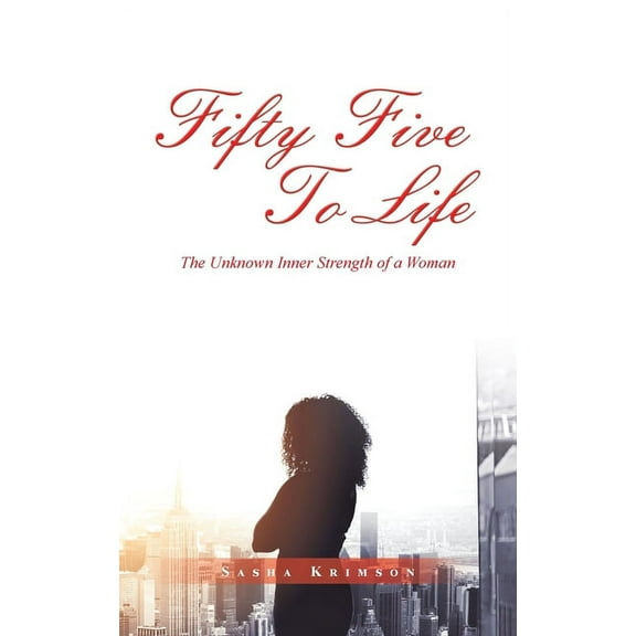Fifty Five to Life : The Unknown Inner Strength of a Woman