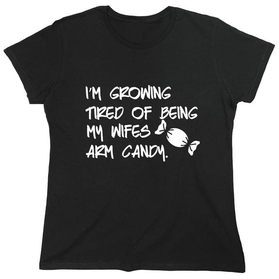 I'm Growing Tried Of Being My Wifes Arm Candy Sarcastic Humor Novelty Funny Women's Casual Tees