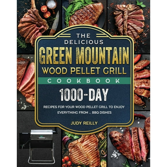 The Delicious Green Mountain Wood Pellet Grill Cookbook: 1000-Day Recipes for Your Wood Pellet Grill to Enjoy Everything, (Paperback)