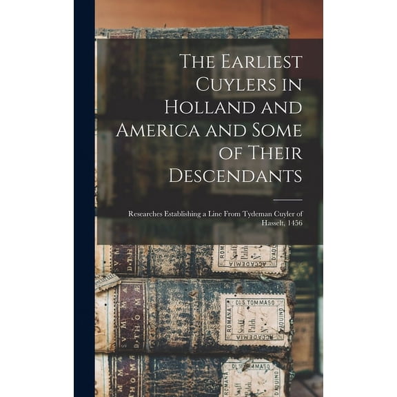The Earliest Cuylers in Holland and America and Some of Their Descendants : Researches Establishing a Line From Tydeman Cuyler of Hasselt, 1456 (Hardcover)