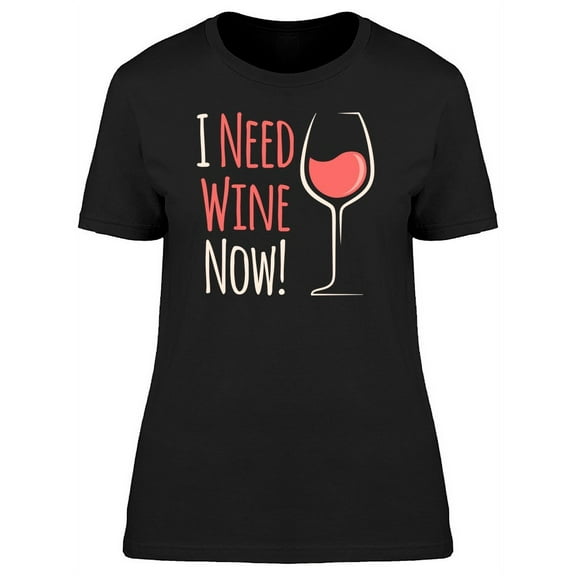 I Need Wine Now Quote T-Shirt Women -Image by Shutterstock, Female 3X-Large