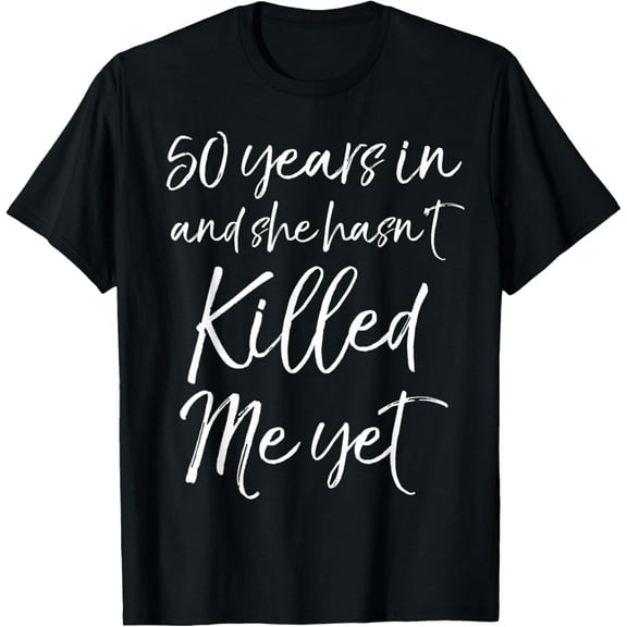 50 Years in & She hasn't Killed Me Yet Tee 50th AnniversaryMen's and women's gift, black and white T-shirt, size: Extra large S-4XL