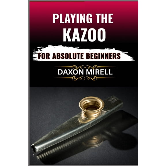 Playing the Kazoo for Absolute Beginners: Master the Art of Humming, Buzzing, and Blowing in Minutes-No Musical Backgrou, (Paperback)