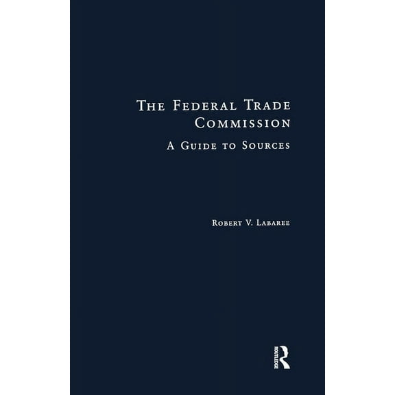 Research and Information Guides in Busin Federal Trade Commission: Guide to Sources, (Paperback)