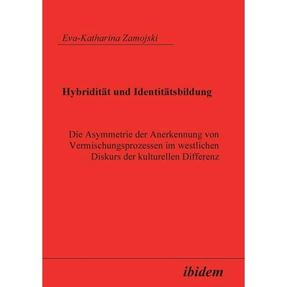 Hybridität Und Identitätsbildung. Die Asymmetrie Der Anerkennung Von Vermischungsprozessen Im Westlichen Diskurs Der Kulturellen Differenz (Paperback)