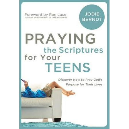 Praying the Scriptures for Your Teenagers : Discover How to Pray God's Purpose for Their