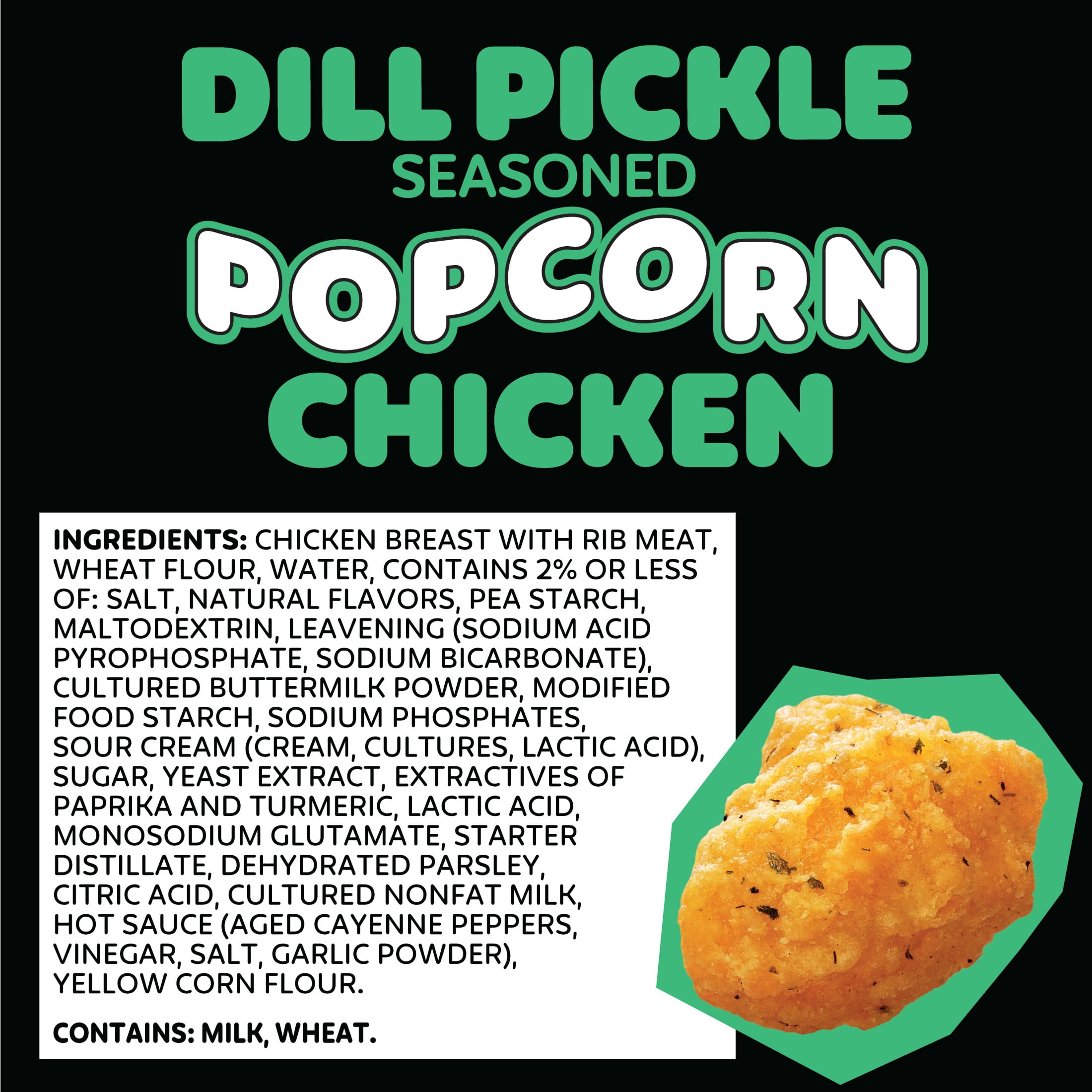 Pilgrim's Fully Cooked Dill Pickle Seasoned Popcorn Chicken Popcorn Shaped
Breaded Chicken Breast Patties with Rib Meat 1.5 lb, 11g of Protein, Serving Size 7 Pieces