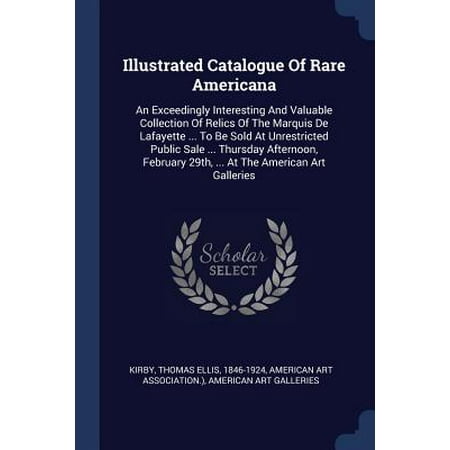 Myers Sales Catalogue Illustrated Catalogue of Rare Americana : An Exceedingly Interesting and Valuable Collection of Relics of the Marquis de Lafayette ... to Be Sold at Unrestricted Public Sale ... Thursday Afternoon, February 29th, ... at the American Art Galleries ()