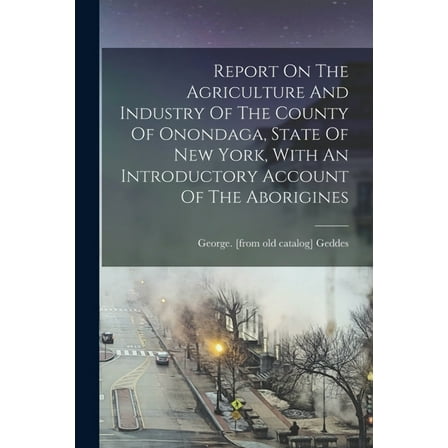 Report On The Agriculture And Industry Of The County Of Onondaga, State Of New York, With An Introductory Account Of The Aborigines (Paperback)