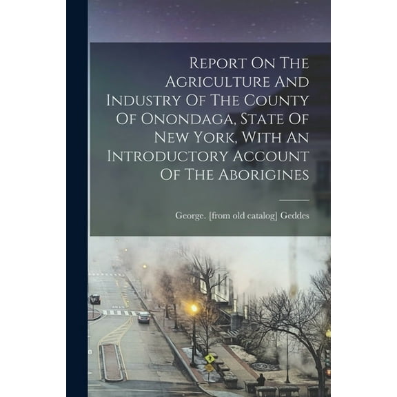 Report On The Agriculture And Industry Of The County Of Onondaga, State Of New York, With An Introductory Account Of The Aborigines (Paperback)
