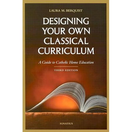 Designing Your Own Classical Curriculum : A Guide to Catholic Home
