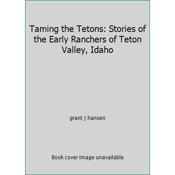 Pre-Owned Taming the Tetons: Stories of the Early Ranchers of Teton Valley, Idaho (Paperback) 0615119212 9780615119212