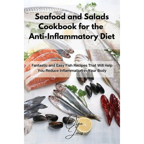 Seafood and Salads Cookbook for the Anti-Inflammatory Diet: Fantastic and Easy Fish Recipes That Will Help You Reduce In, (Paperback)