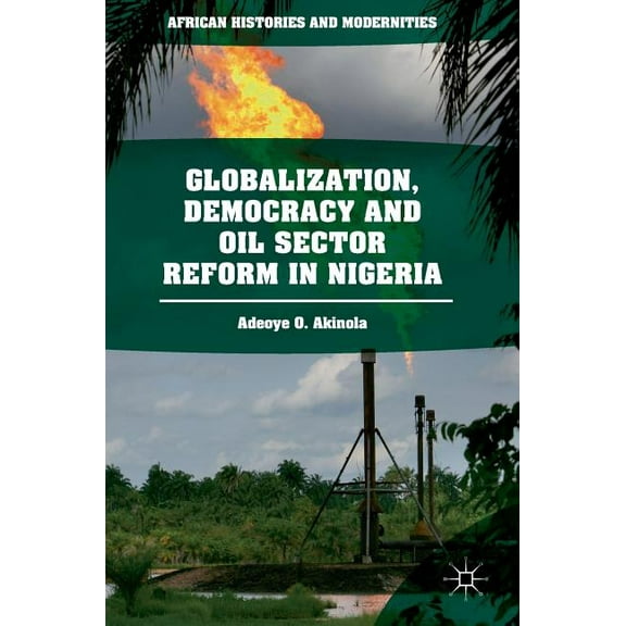 African Histories and Modernities Globalization, Democracy and Oil Sector Reform in Nigeria, (Hardcover)