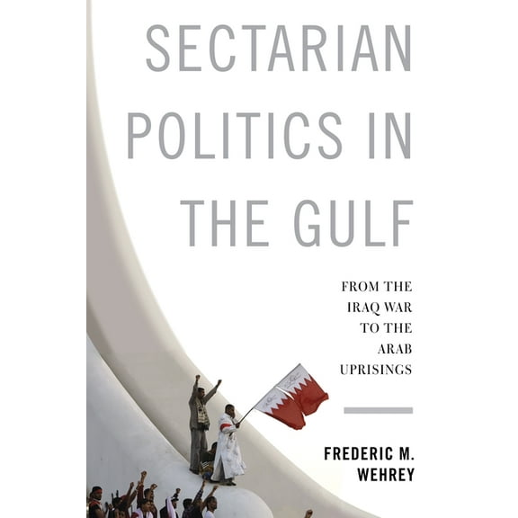 Columbia Studies in Middle East Politics Sectarian Politics in the Gulf: From the Iraq War to the Arab Uprisings, (Paperback)