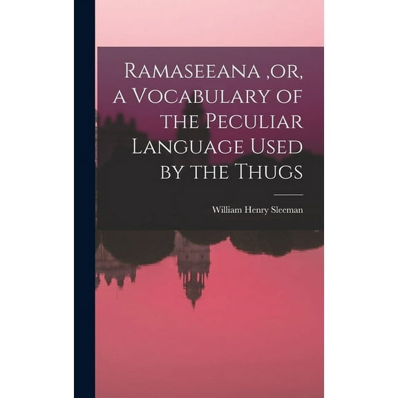 Ramaseeana, or, a Vocabulary of the Peculiar Language Used by the Thugs (Hardcover)