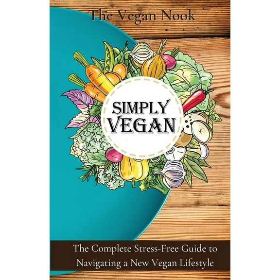 Simply Vegan: The Complete Stress-Free Guide to Navigating a New Vegan Lifestyle, (Paperback)