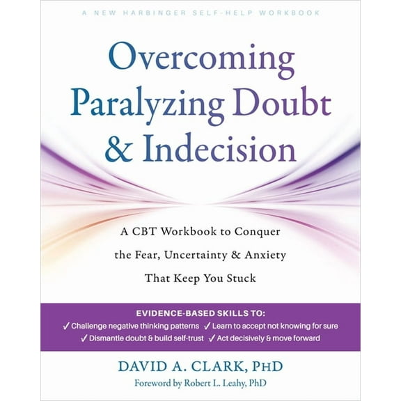 Overcoming Paralyzing Doubt and Indecision: A CBT Workbook to Conquer the Fear, Uncertainty, and Anxiety That Keep You S, (Paperback)