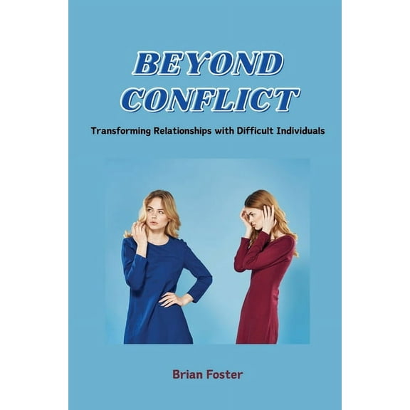 Beyond Conflict: Transforming Relationships with Difficult Individuals, (Paperback)