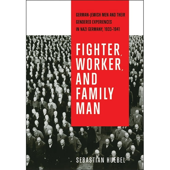 German and European Studies Fighter, Worker, and Family Man: German-Jewish Men and Their Gendered Experiences in Nazi Germany, 1933-1941, (Paperback)