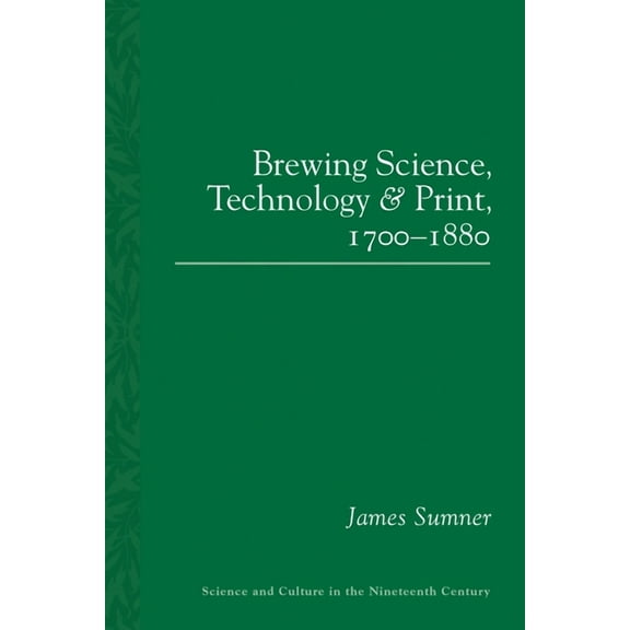 Sci & Culture in the Nineteenth Century Brewing Science, Technology and Print, 1700-1880, Book 87, (Paperback)