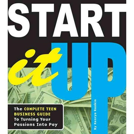Start It Up: The Complete Teen Business Guide to Turning Your Passions Into Pay