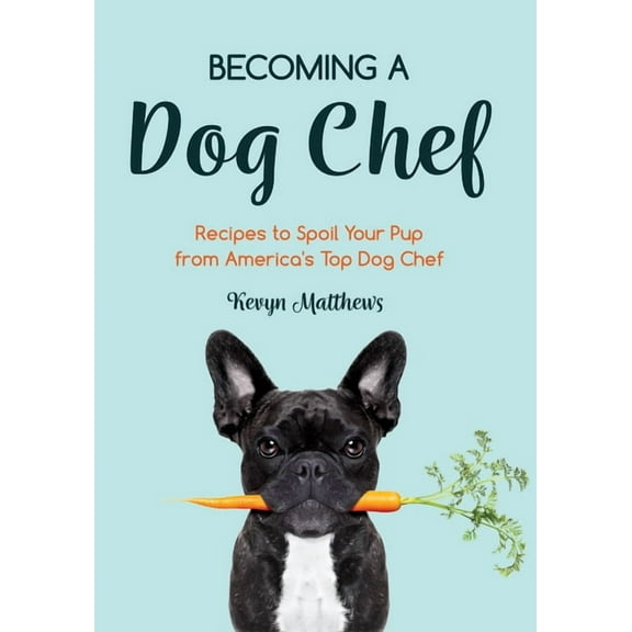 Becoming a Dog Chef: Stories and Recipes to Spoil Your Pup from America's Top Dog Chef (Homemade Dog Food, Raw Cooking), (Paperback)