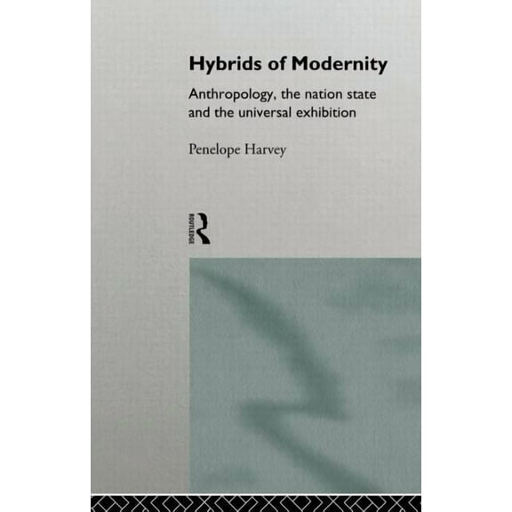 Hybrids of Modernity: Anthropology, the Nation State and the Universal Exhibition, (Paperback)