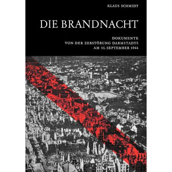 Die Brandnacht: Dokumente von der Zerstörung Darmstadts am 11. September 1944, (Paperback)