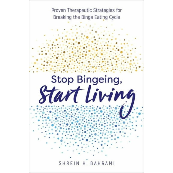 Stop Bingeing, Start Living : Proven Therapeutic Strategies for Breaking the Binge Eating Cycle (Paperback)