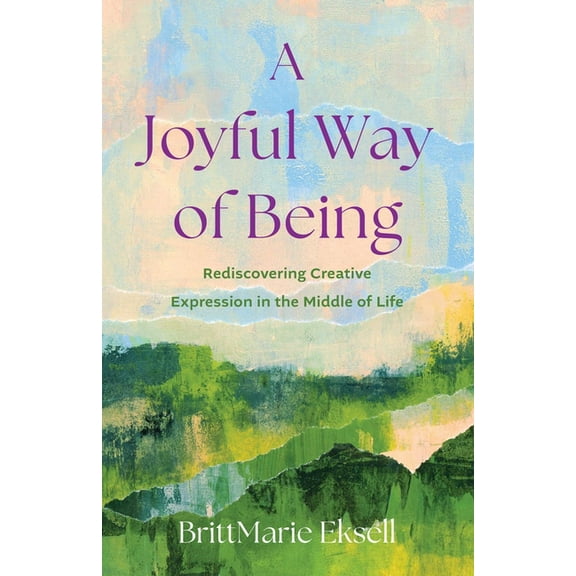 A Joyful Way of Being: Rediscovering Creative Expression in the Middle of Life, (Paperback)