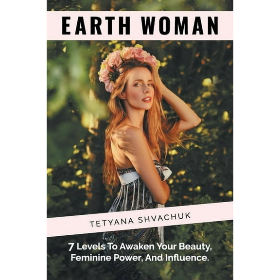 Earth Woman : 7 Levels to Awaken Your Beauty, Feminine Power, and Influence