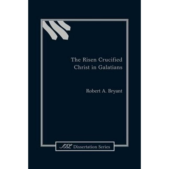 The Risen Crucified Christ in Galatians (Paperback) by Robert a Bryant