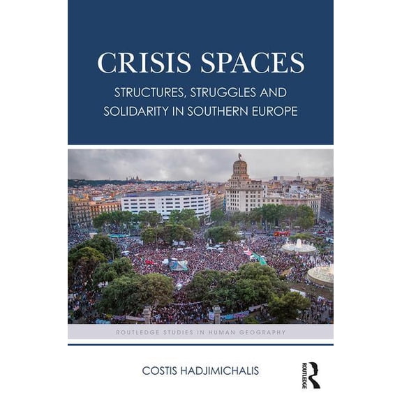 Routledge Studies in Human Geography Crisis Spaces: Structures, Struggles and Solidarity in Southern Europe, (Hardcover)